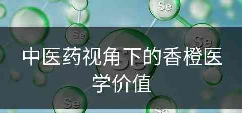 中医药视角下的香橙医学价值